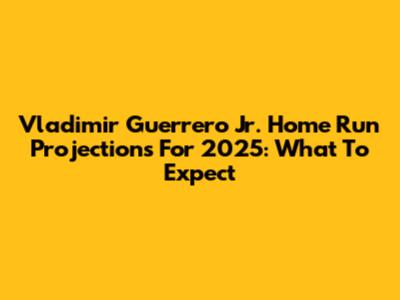 Vladimir Guerrero Jr. Home Run Projections For 2025: What To Expect