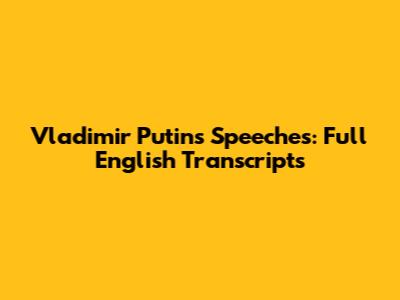 Vladimir Putin's Speeches: Full English Transcripts