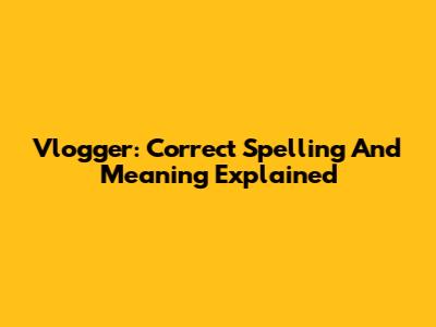 Vlogger: Correct Spelling And Meaning Explained