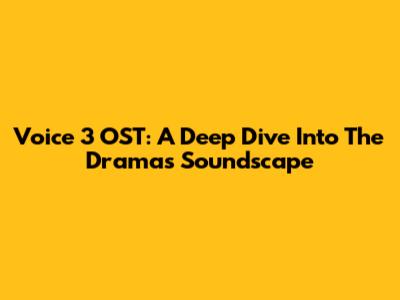 Voice 3 OST: A Deep Dive Into The Drama's Soundscape