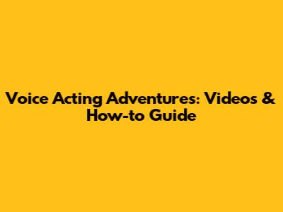 Voice Acting Adventures: Videos & How-to Guide