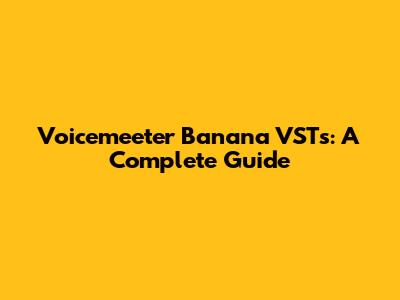 Voicemeeter Banana VSTs: A Complete Guide