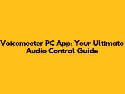 Voicemeeter PC App: Your Ultimate Audio Control Guide