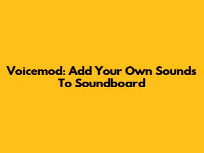 Voicemod: Add Your Own Sounds To Soundboard