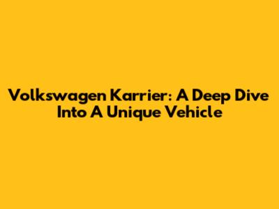 Volkswagen Karrier: A Deep Dive Into A Unique Vehicle