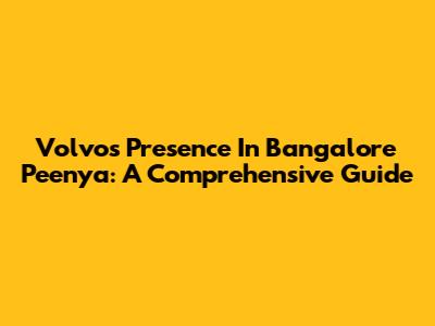 Volvo's Presence In Bangalore Peenya: A Comprehensive Guide