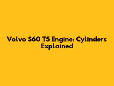 Volvo S60 T5 Engine: Cylinders Explained