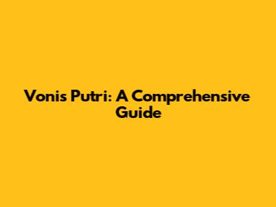 Vonis Putri: A Comprehensive Guide