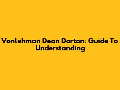 Vonlehman Dean Dorton: Guide To Understanding