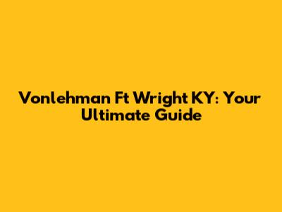 Vonlehman Ft Wright KY: Your Ultimate Guide