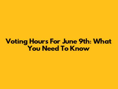 Voting Hours For June 9th: What You Need To Know