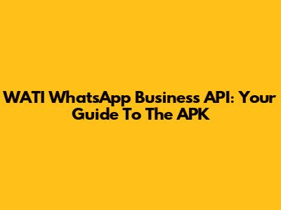 WATI WhatsApp Business API: Your Guide To The APK