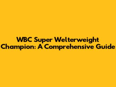 WBC Super Welterweight Champion: A Comprehensive Guide