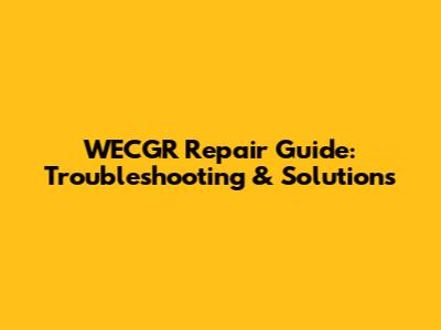 WECGR Repair Guide: Troubleshooting & Solutions