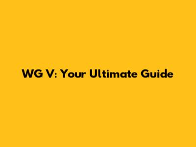 WG V: Your Ultimate Guide