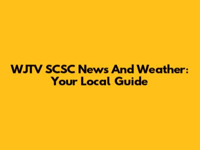 WJTV SCSC News And Weather: Your Local Guide