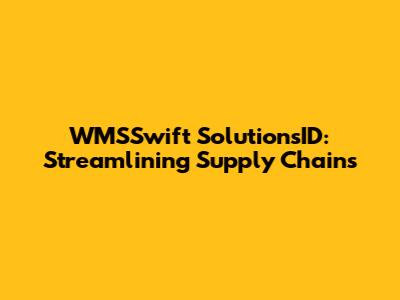 WMSSwift SolutionsID: Streamlining Supply Chains