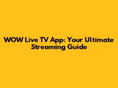 WOW Live TV App: Your Ultimate Streaming Guide