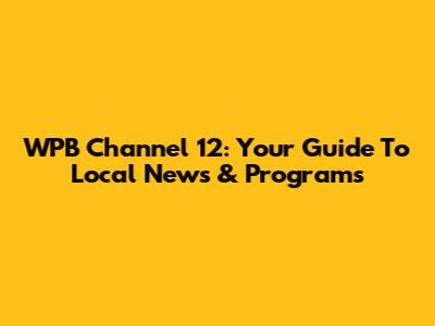 WPB Channel 12: Your Guide To Local News & Programs