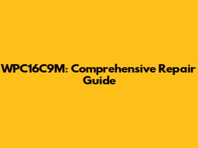WPC16C9M: Comprehensive Repair Guide