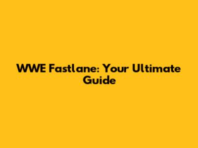 WWE Fastlane: Your Ultimate Guide