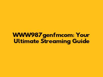 WWW987genfmcom: Your Ultimate Streaming Guide