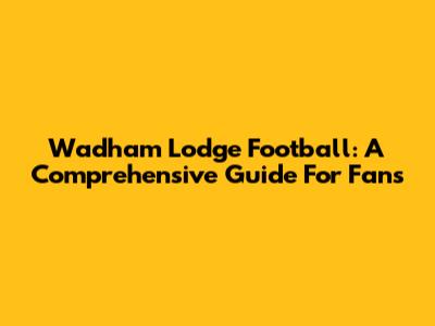 Wadham Lodge Football: A Comprehensive Guide For Fans