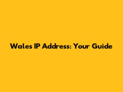 Wales IP Address: Your Guide