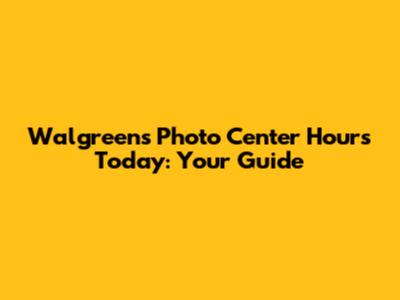 Walgreens Photo Center Hours Today: Your Guide