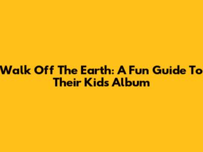Walk Off The Earth: A Fun Guide To Their Kids' Album