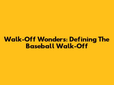 Walk-Off Wonders: Defining The Baseball Walk-Off
