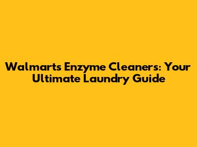 Walmart's Enzyme Cleaners: Your Ultimate Laundry Guide