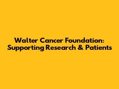 Walter Cancer Foundation: Supporting Research & Patients