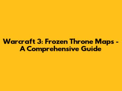 Warcraft 3: Frozen Throne Maps - A Comprehensive Guide