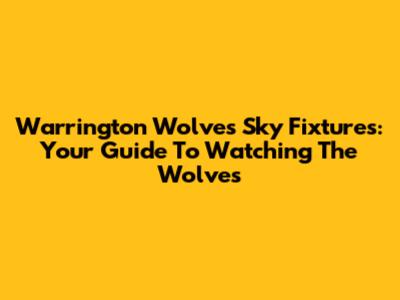 Warrington Wolves Sky Fixtures: Your Guide To Watching The Wolves