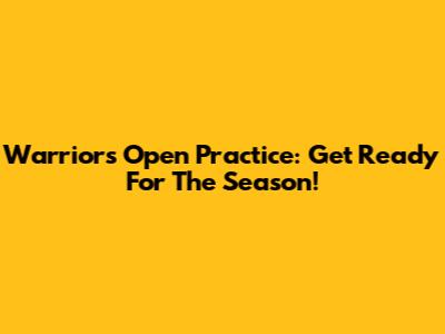 Warriors Open Practice: Get Ready For The Season!