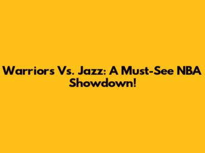 Warriors Vs. Jazz: A Must-See NBA Showdown!