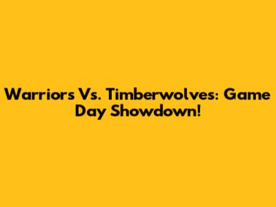 Warriors Vs. Timberwolves: Game Day Showdown!