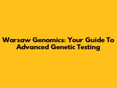 Warsaw Genomics: Your Guide To Advanced Genetic Testing