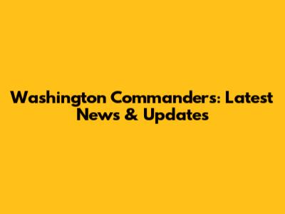 Washington Commanders: Latest News & Updates