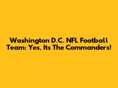 Washington D.C. NFL Football Team: Yes, It's The Commanders!