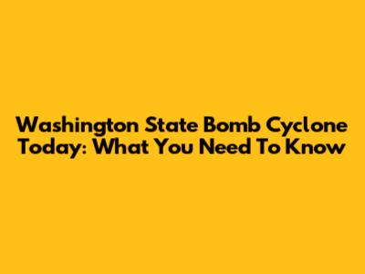 Washington State Bomb Cyclone Today: What You Need To Know