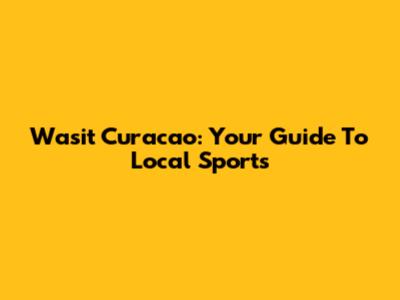 Wasit Curacao: Your Guide To Local Sports
