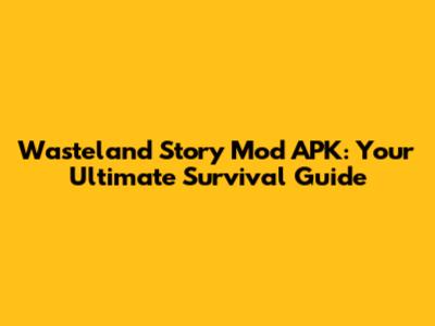 Wasteland Story Mod APK: Your Ultimate Survival Guide