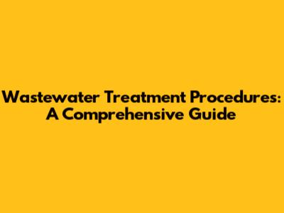 Wastewater Treatment Procedures: A Comprehensive Guide
