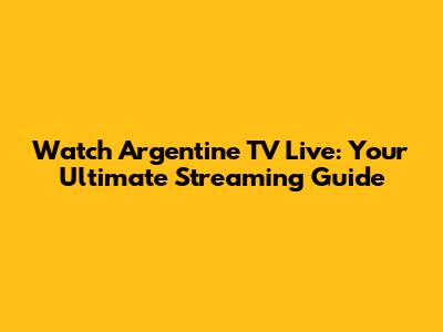 Watch Argentine TV Live: Your Ultimate Streaming Guide