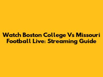Watch Boston College Vs Missouri Football Live: Streaming Guide