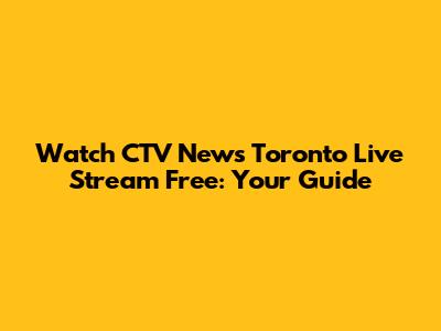 Watch CTV News Toronto Live Stream Free: Your Guide