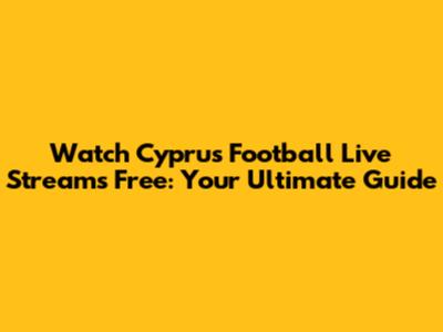 Watch Cyprus Football Live Streams Free: Your Ultimate Guide