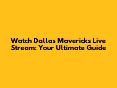 Watch Dallas Mavericks Live Stream: Your Ultimate Guide